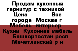 Продам кухонный гарнитур с техникой › Цена ­ 25 000 - Все города, Москва г. Мебель, интерьер » Кухни. Кухонная мебель   . Башкортостан респ.,Мечетлинский р-н